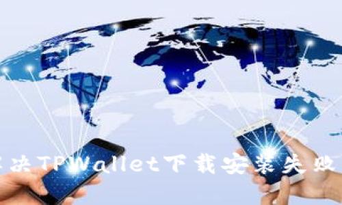 如何解决TPWallet下载安装失败的问题